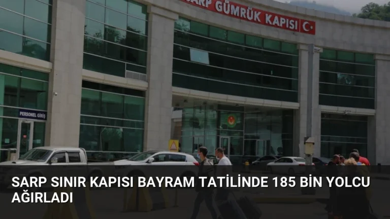Sarp Sınır Kapısı Bayram Tatilinde 185 Bin Yolcu Ağırladı