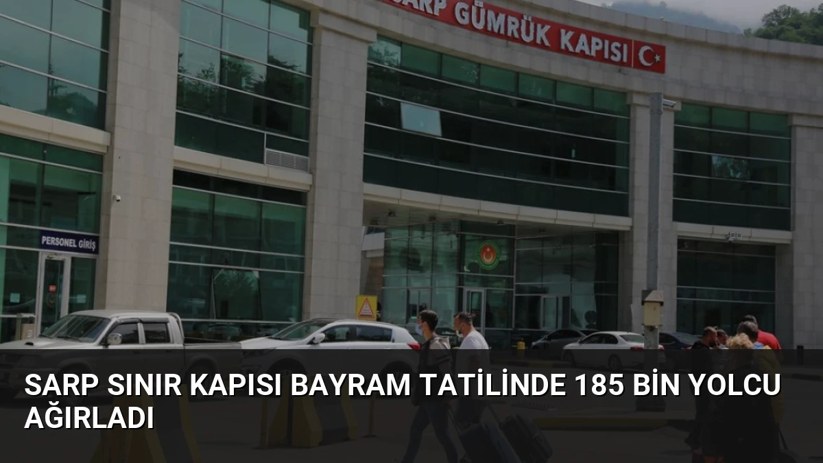 Sarp Sınır Kapısı Bayram Tatilinde 185 Bin Yolcu Ağırladı
