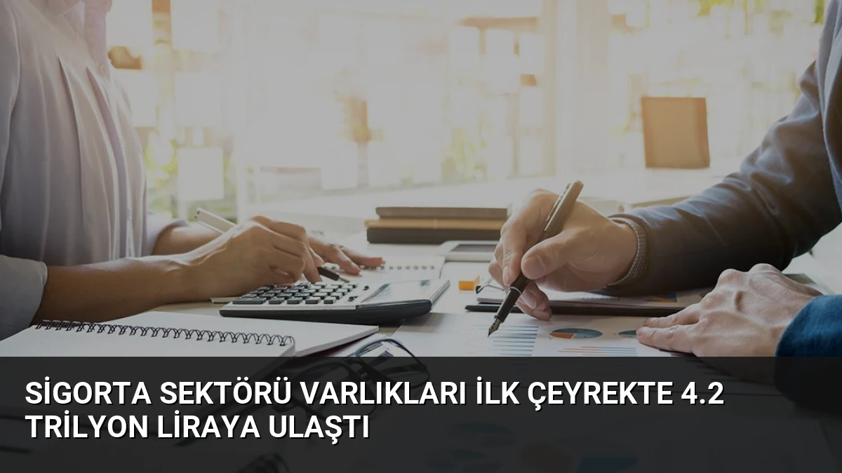 Sigorta Sektörü Varlıkları İlk Çeyrekte 4.2 Trilyon Liraya Ulaştı