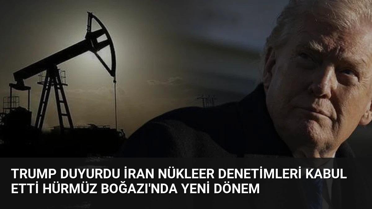 Trump Duyurdu İran Nükleer Denetimleri Kabul Etti Hürmüz Boğazı’nda Yeni Dönem