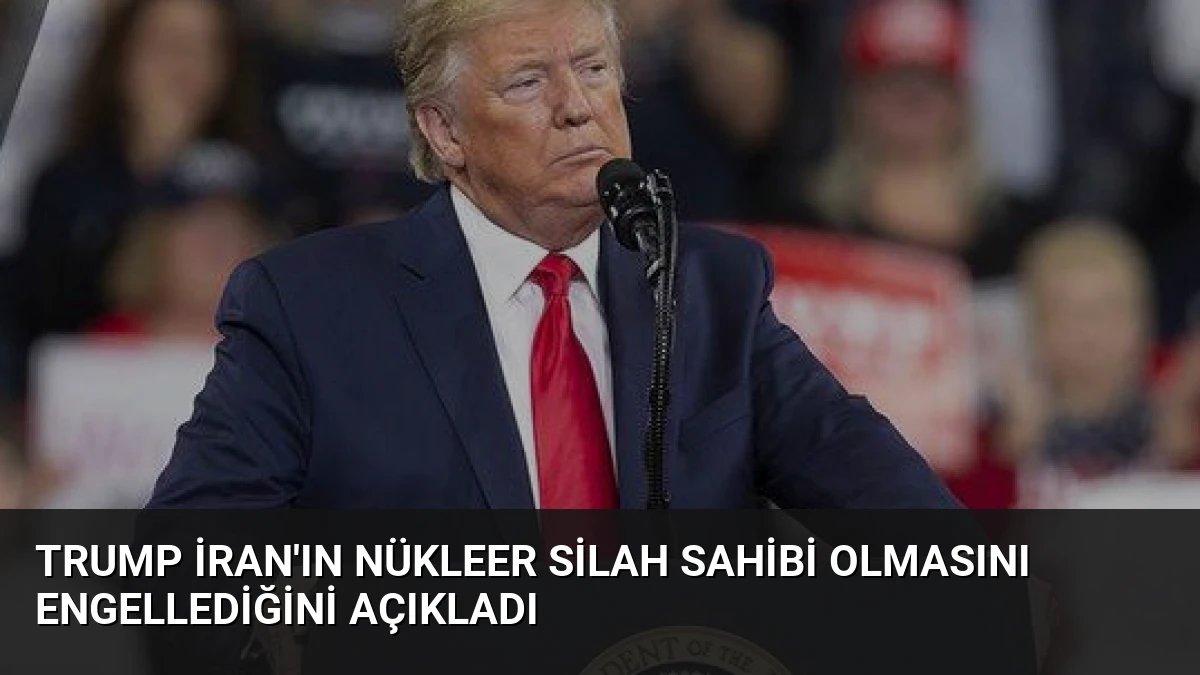 Trump İran’ın Nükleer Silah Sahibi Olmasını Engellediğini Açıkladı