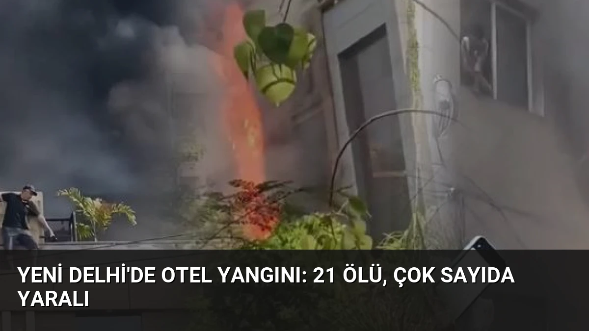 Yeni Delhi’de Otel Yangını: 21 Ölü, Çok Sayıda Yaralı
