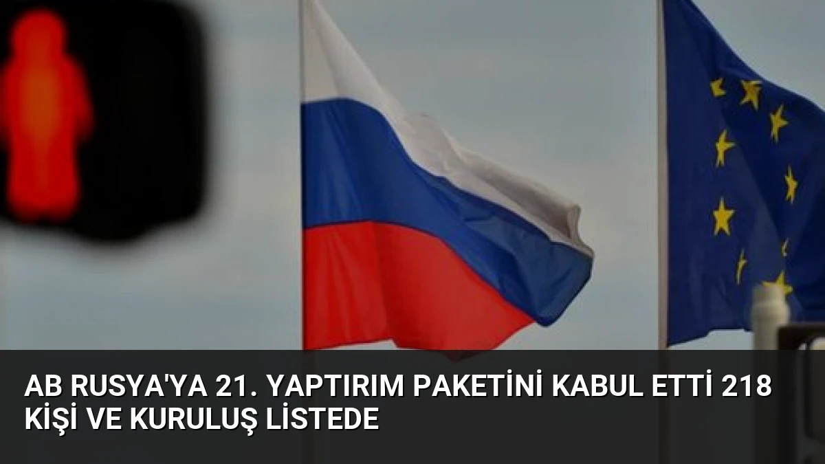 AB Rusya’ya 21. Yaptırım Paketini Kabul Etti 218 Kişi ve Kuruluş Listede