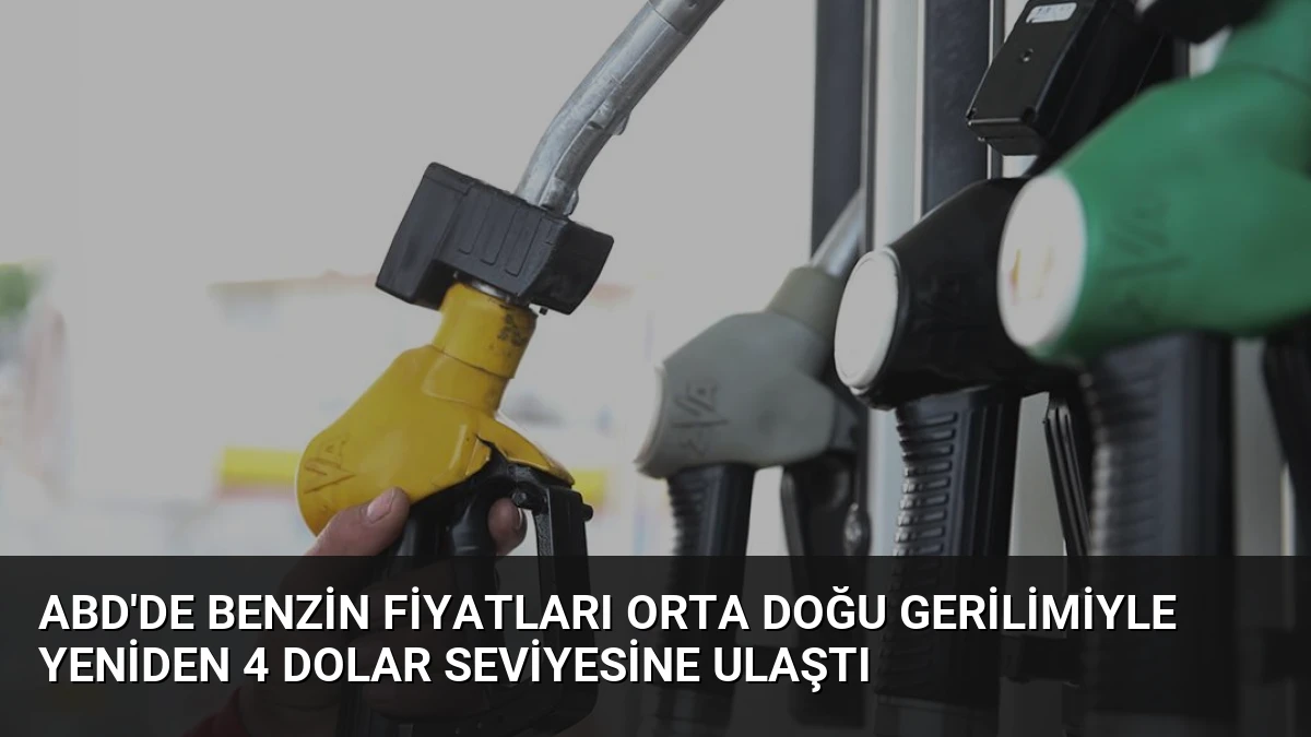 ABD’de benzin fiyatları Orta Doğu gerilimiyle yeniden 4 dolar seviyesine ulaştı