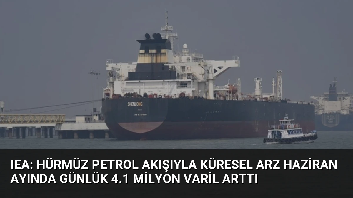 IEA: Hürmüz Petrol Akışıyla Küresel Arz Haziran Ayında Günlük 4.1 Milyon Varil Arttı