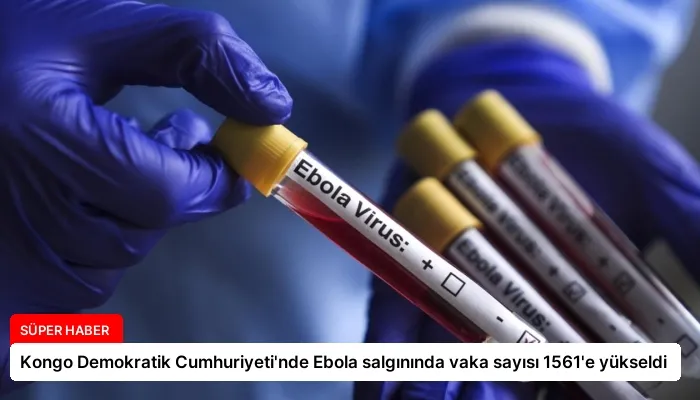Kongo Demokratik Cumhuriyeti’nde Ebola salgınında vaka sayısı 1561’e yükseldi