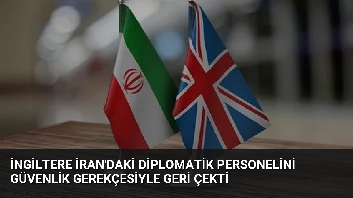 İngiltere İran’daki Diplomatik Personelini Güvenlik Gerekçesiyle Geri Çekti