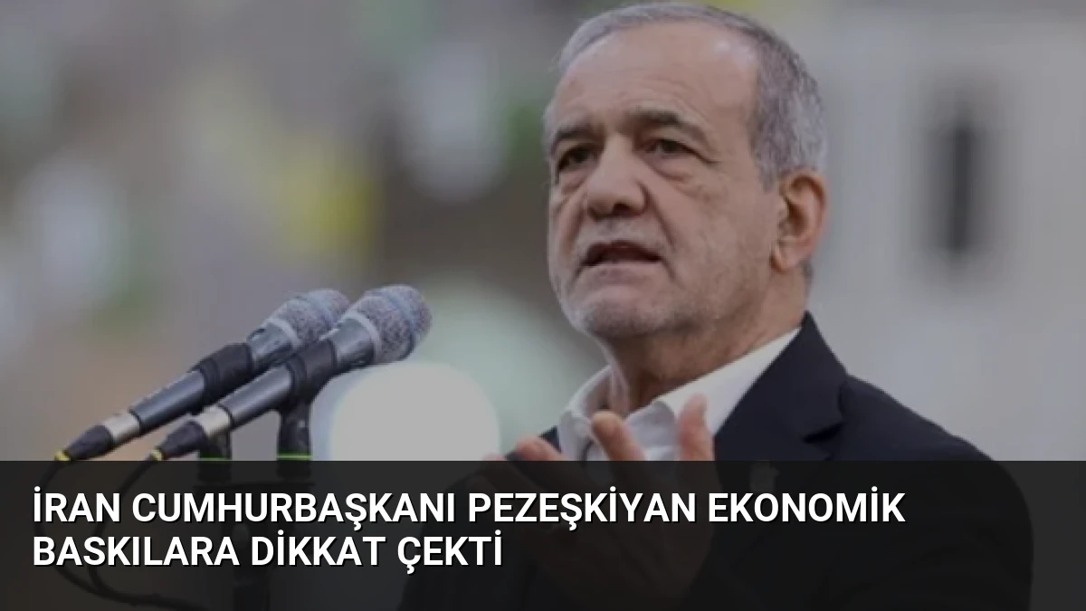 İran Cumhurbaşkanı Pezeşkiyan Ekonomik Baskılara Dikkat Çekti