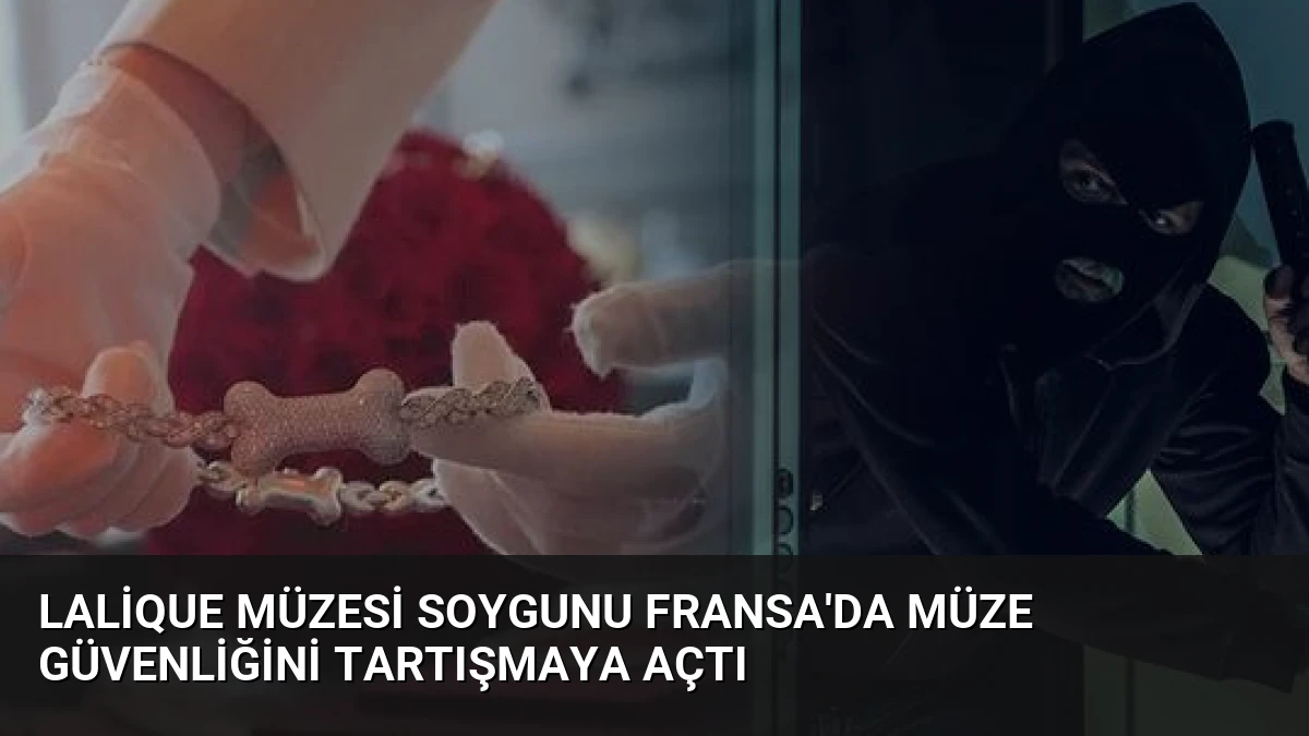 Lalique Müzesi Soygunu Fransa’da Müze Güvenliğini Tartışmaya Açtı