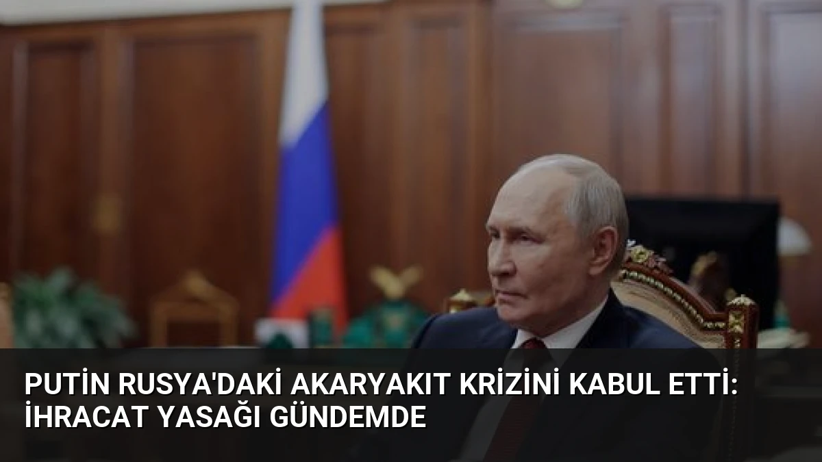 Putin Rusya’daki Akaryakıt Krizini Kabul Etti: İhracat Yasağı Gündemde