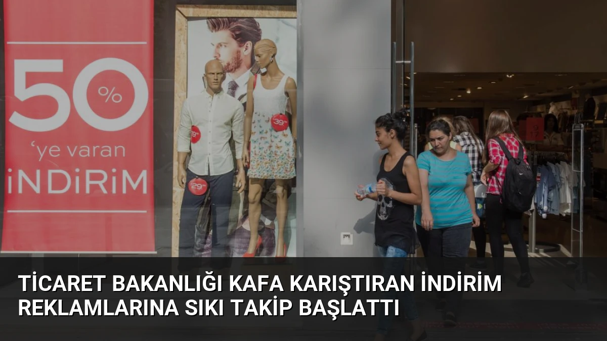 Ticaret Bakanlığı Kafa Karıştıran İndirim Reklamlarına Sıkı Takip Başlattı