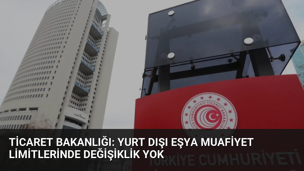 Ticaret Bakanlığı: Yurt Dışı Eşya Muafiyet Limitlerinde Değişiklik Yok
