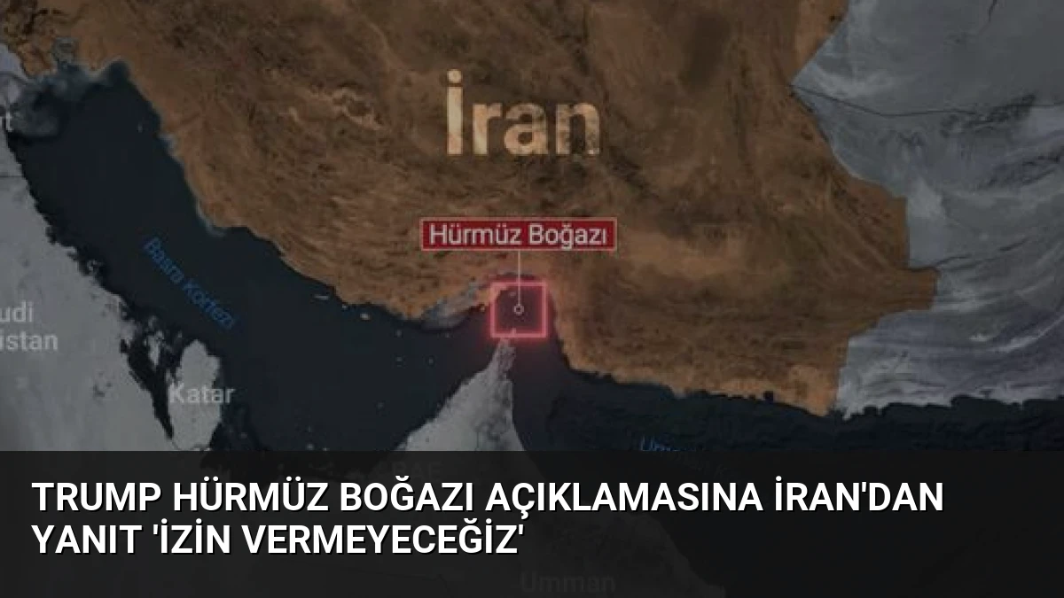 Trump Hürmüz Boğazı Açıklamasına İran’dan Yanıt ‘İzin Vermeyeceğiz’