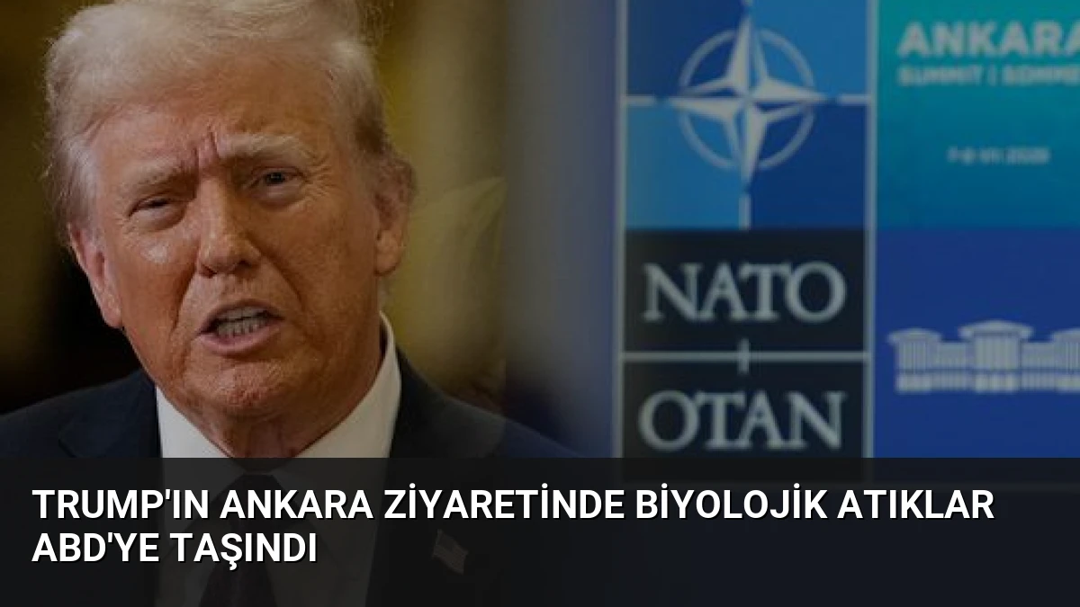 Trump’ın Ankara Ziyaretinde Biyolojik Atıklar ABD’ye Taşındı