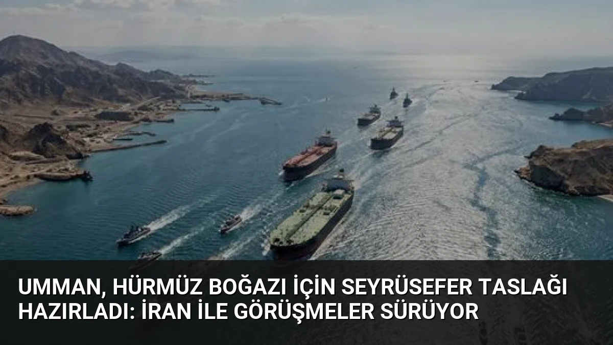 Umman, Hürmüz Boğazı İçin Seyrüsefer Taslağı Hazırladı: İran ile Görüşmeler Sürüyor