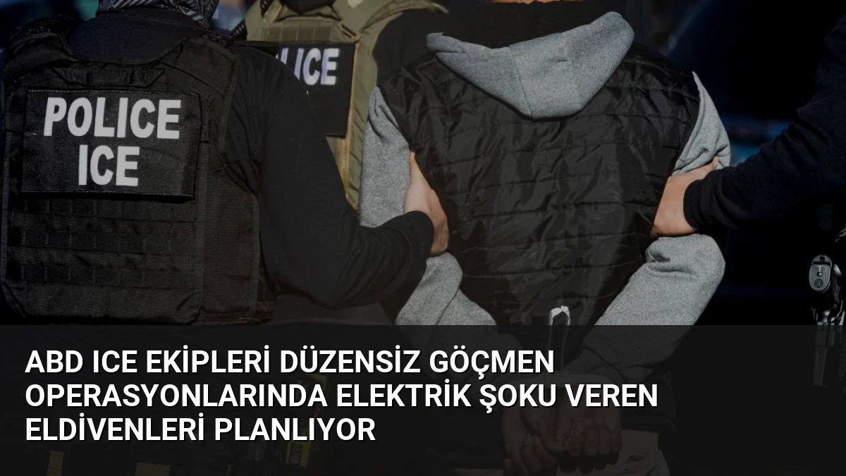 ABD ICE Ekipleri Düzensiz Göçmen Operasyonlarında Elektrik Şoku Veren Eldivenleri Planlıyor