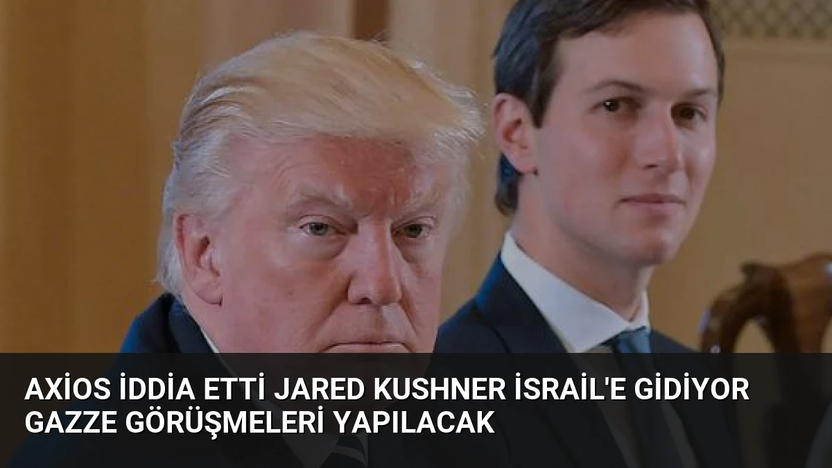 Axios İddia Etti Jared Kushner İsrail’e Gidiyor Gazze Görüşmeleri Yapılacak