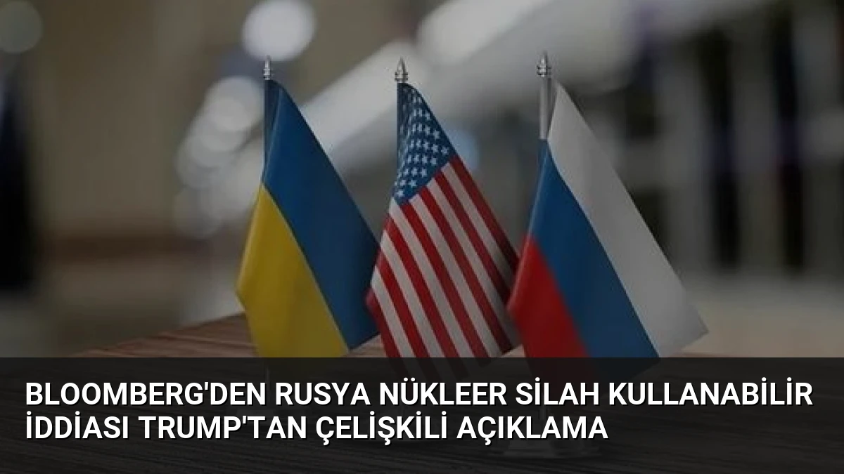 Bloomberg’den Rusya Nükleer Silah Kullanabilir İddiası Trump’tan Çelişkili Açıklama