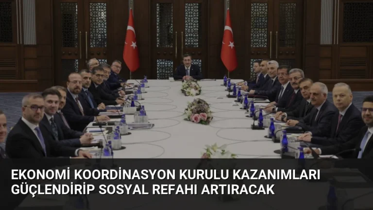 Ekonomi Koordinasyon Kurulu Kazanımları Güçlendirip Sosyal Refahı Artıracak