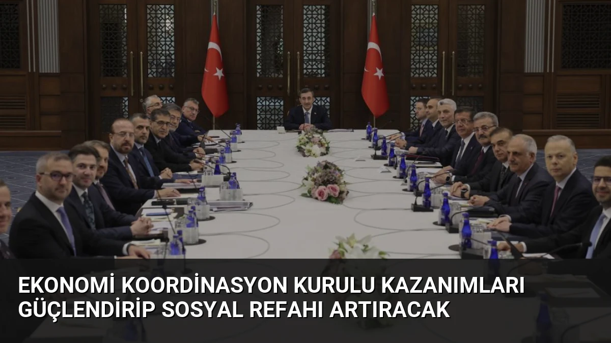 Ekonomi Koordinasyon Kurulu Kazanımları Güçlendirip Sosyal Refahı Artıracak