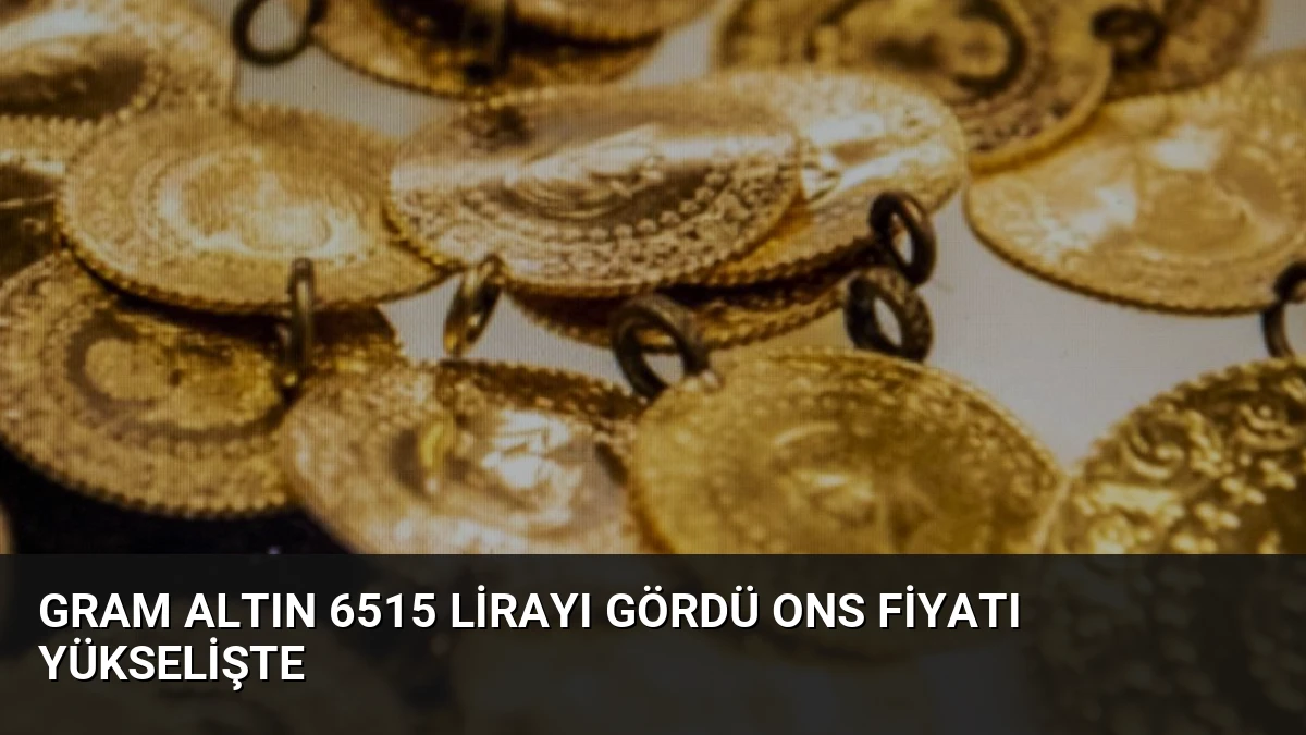 Gram Altın 6515 Lirayı Gördü Ons Fiyatı Yükselişte