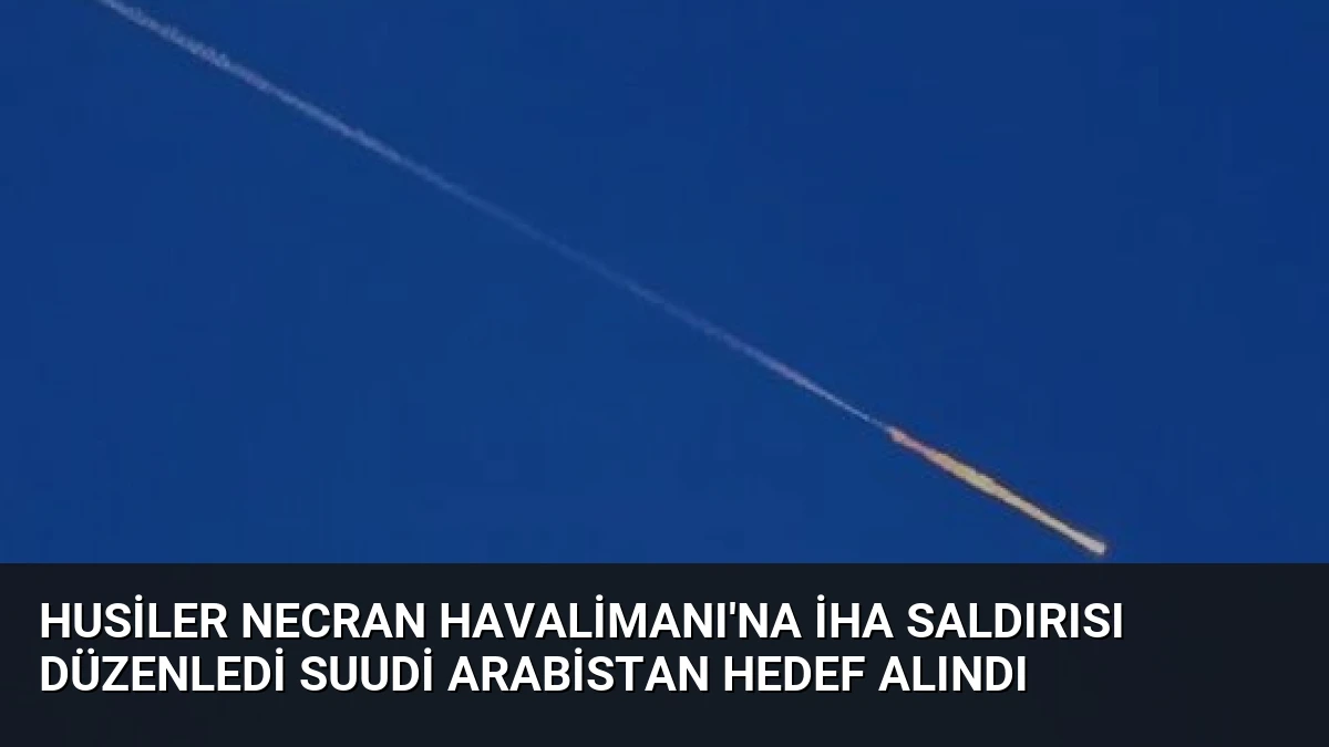 Husiler Necran Havalimanı’na İHA Saldırısı Düzenledi Suudi Arabistan Hedef Alındı