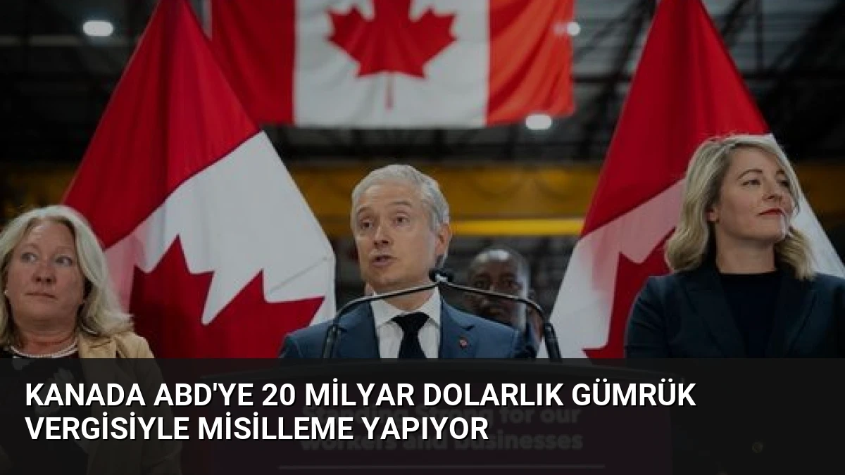 Kanada ABD’ye 20 Milyar Dolarlık Gümrük Vergisiyle Misilleme Yapıyor