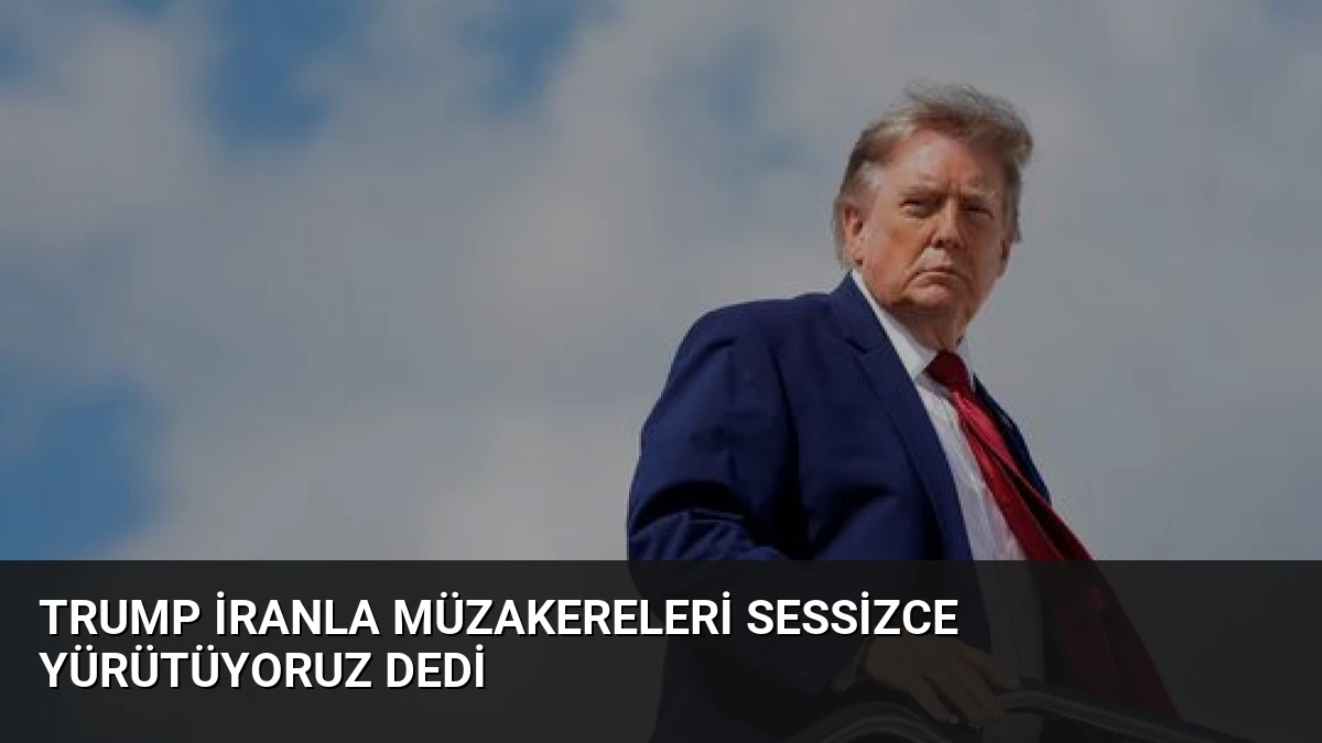 Trump İranla Müzakereleri Sessizce Yürütüyoruz Dedi