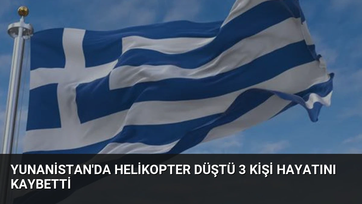 Yunanistan’da Helikopter Düştü 3 Kişi Hayatını Kaybetti
