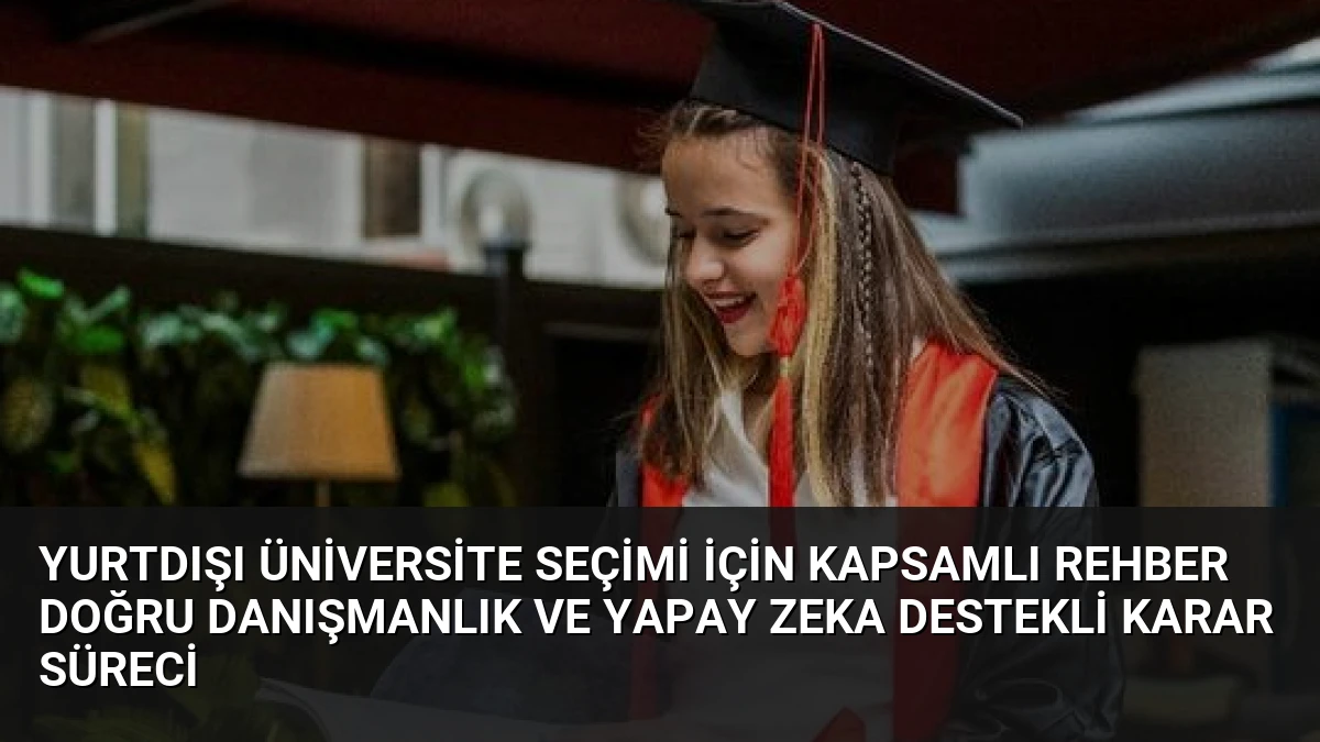 Yurtdışı Üniversite Seçimi İçin Kapsamlı Rehber Doğru Danışmanlık ve Yapay Zeka Destekli Karar Süreci