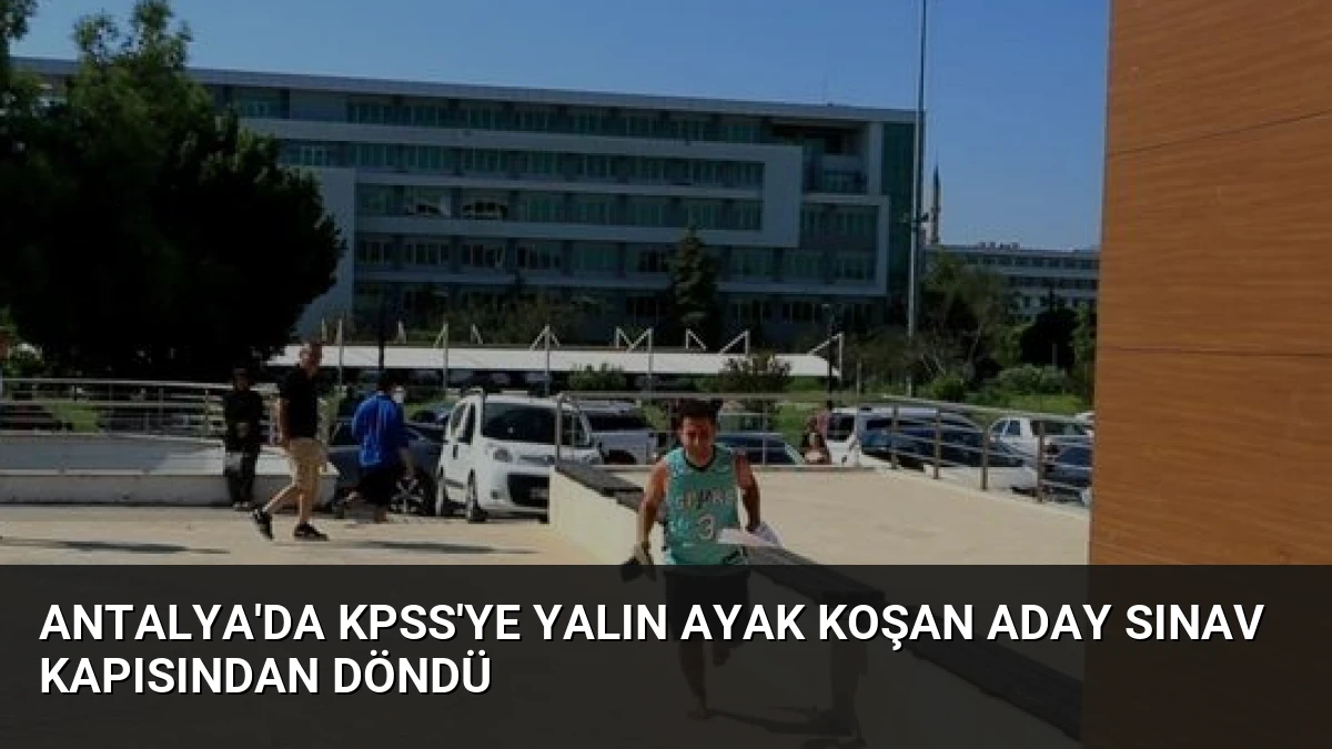 Antalya’da KPSS’ye Yalın Ayak Koşan Aday Sınav Kapısından Döndü