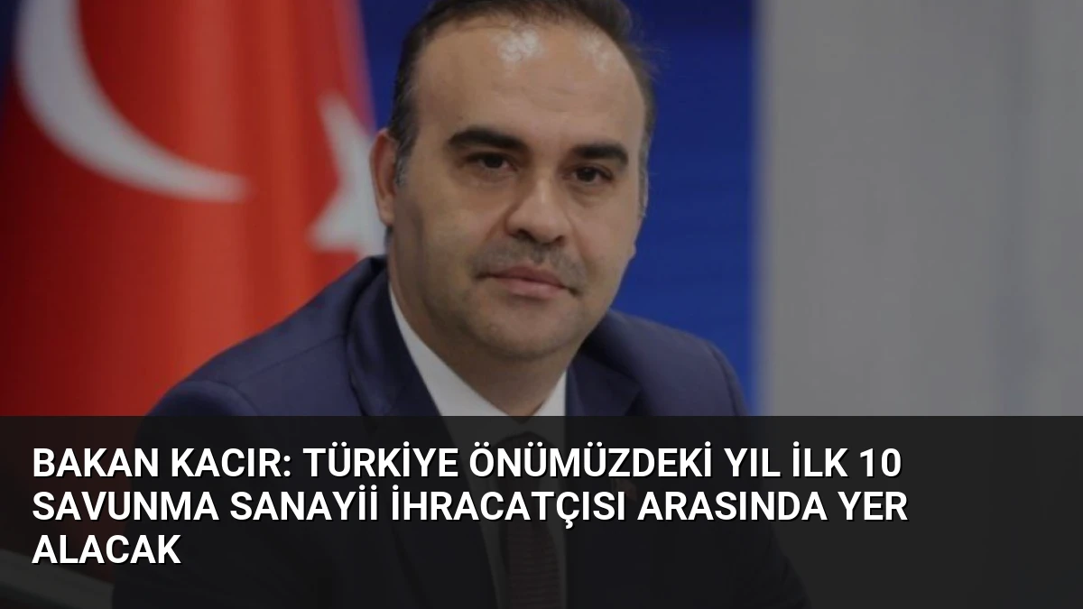 Bakan Kacır: Türkiye Önümüzdeki Yıl İlk 10 Savunma Sanayii İhracatçısı Arasında Yer Alacak