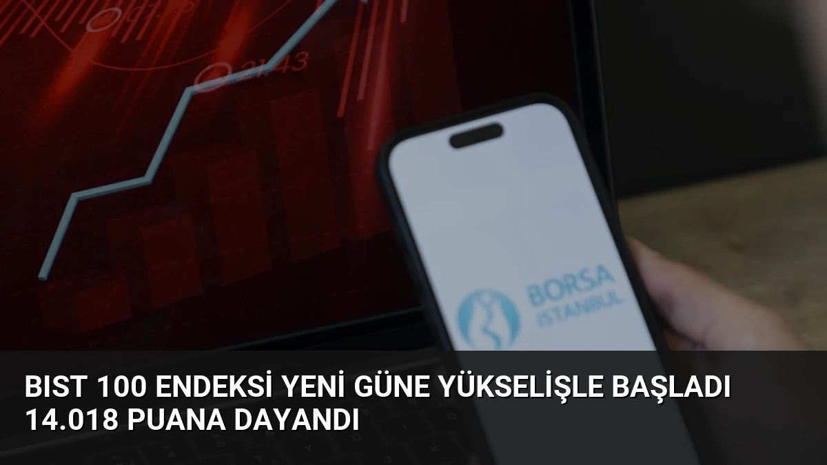 BIST 100 Endeksi Yeni Güne Yükselişle Başladı 14.018 Puana Dayandı