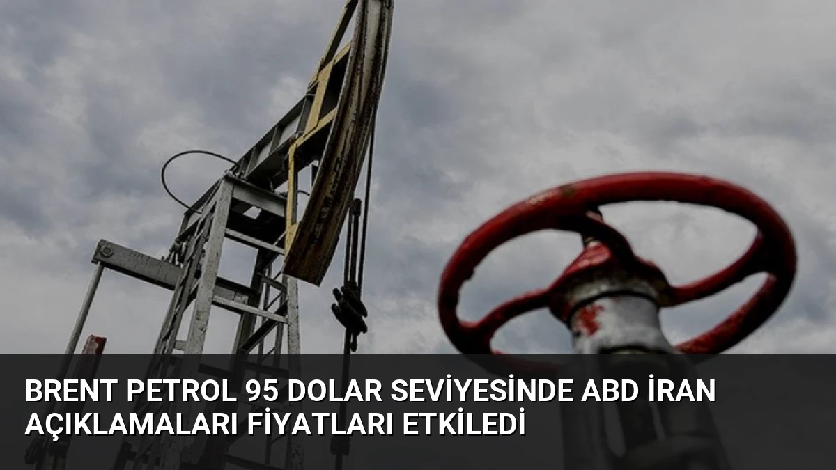 Brent Petrol 95 Dolar Seviyesinde ABD İran Açıklamaları Fiyatları Etkiledi