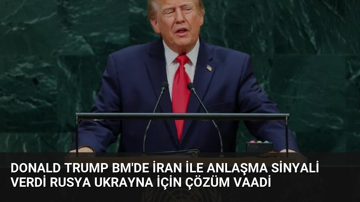 Donald Trump BM’de İran ile Anlaşma Sinyali Verdi Rusya Ukrayna İçin Çözüm Vaadi