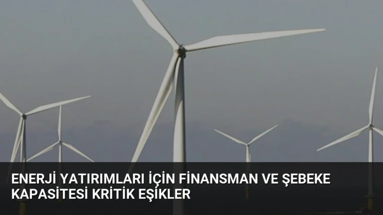 Enerji Yatırımları İçin Finansman ve Şebeke Kapasitesi Kritik Eşikler