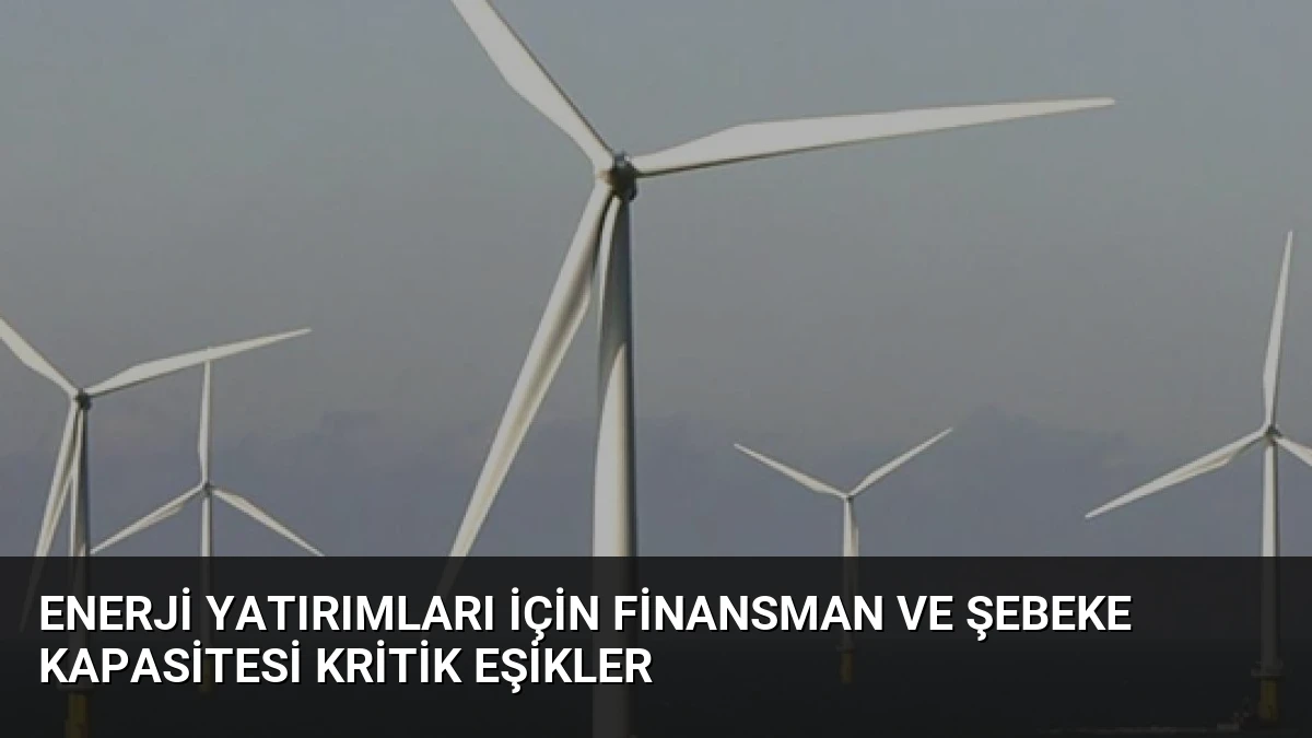 Enerji Yatırımları İçin Finansman ve Şebeke Kapasitesi Kritik Eşikler