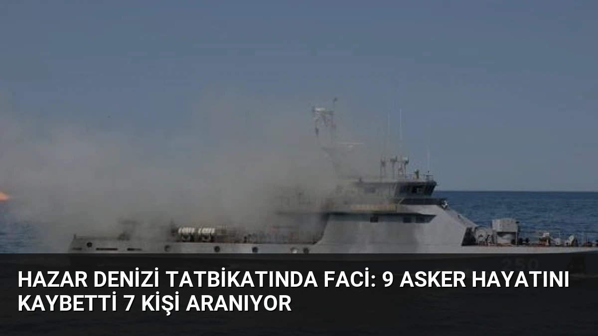 Hazar Denizi Tatbikatında Faci: 9 Asker Hayatını Kaybetti 7 Kişi Aranıyor