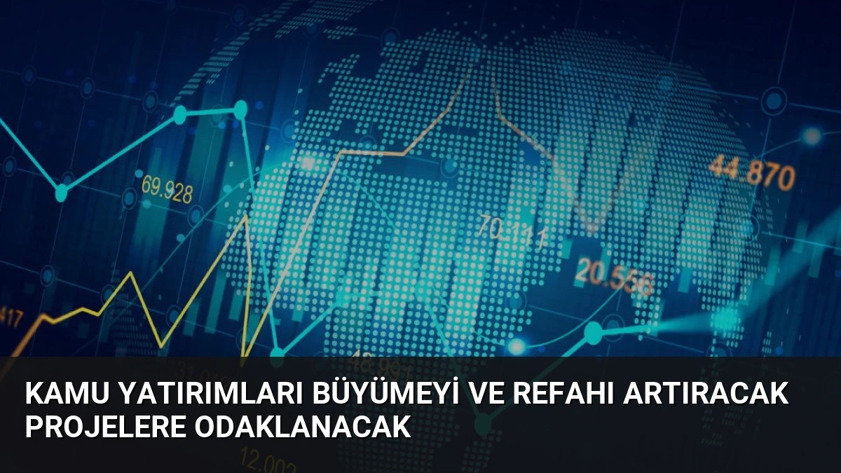 Kamu yatırımları büyümeyi ve refahı artıracak projelere odaklanacak