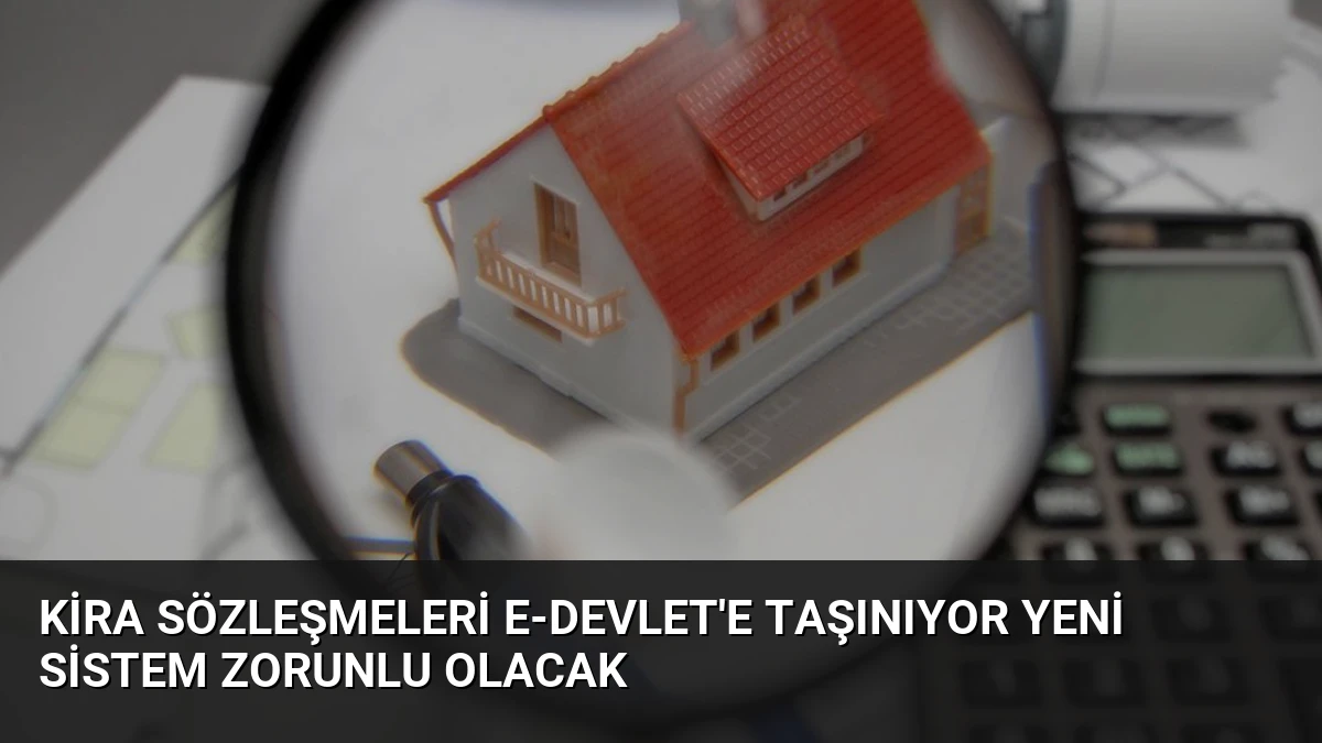 Kira Sözleşmeleri e-Devlet’e Taşınıyor Yeni Sistem Zorunlu Olacak