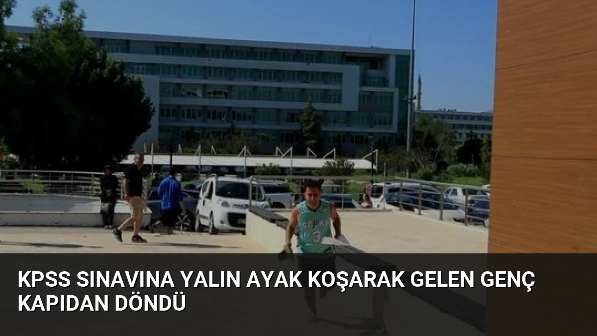 KPSS Sınavına Yalın Ayak Koşarak Gelen Genç Kapıdan Döndü