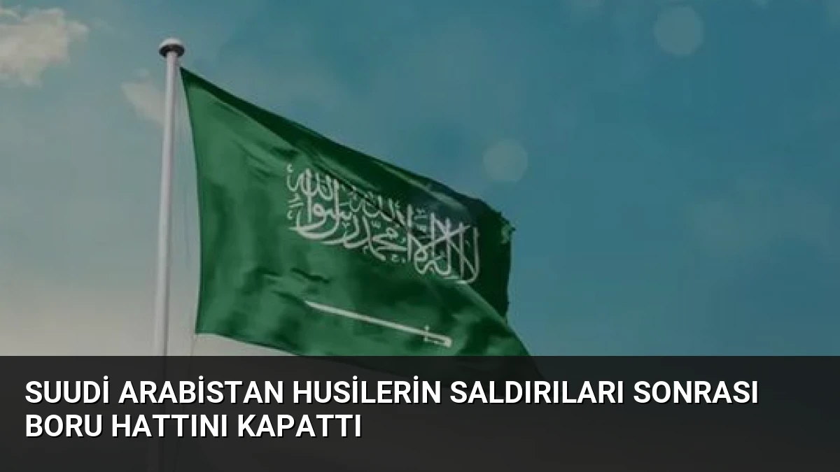 Suudi Arabistan Husilerin Saldırıları Sonrası Boru Hattını Kapattı