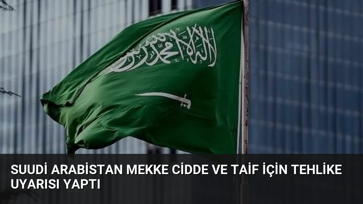 Suudi Arabistan Mekke Cidde ve Taif İçin Tehlike Uyarısı Yaptı