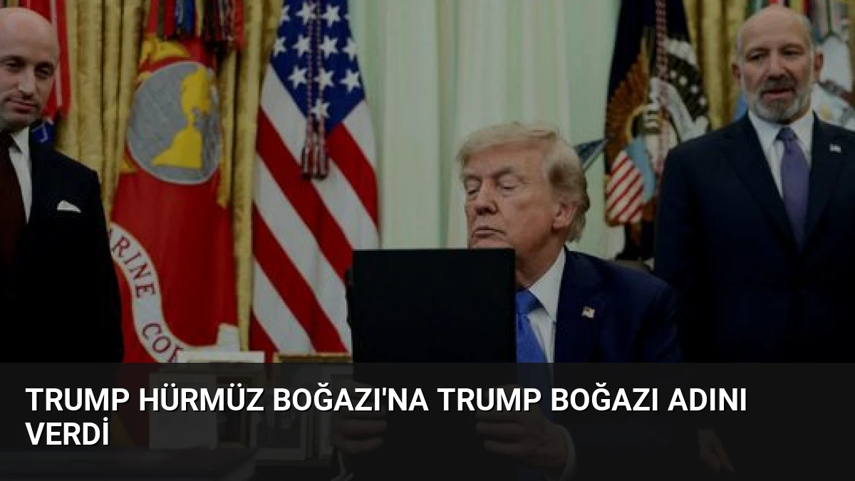 Trump Hürmüz Boğazı’na Trump Boğazı Adını Verdi