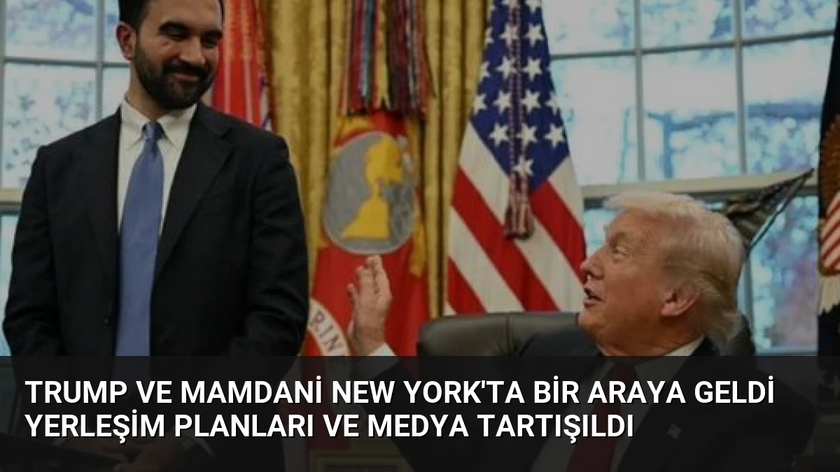 Trump ve Mamdani New York’ta Bir Araya Geldi Yerleşim Planları ve Medya Tartışıldı