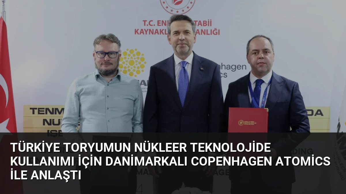 Türkiye Toryumun Nükleer Teknolojide Kullanımı İçin Danimarkalı Copenhagen Atomics ile Anlaştı