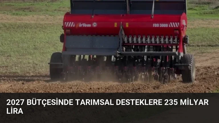 2027 Bütçesinde Tarımsal Desteklere 235 Milyar Lira