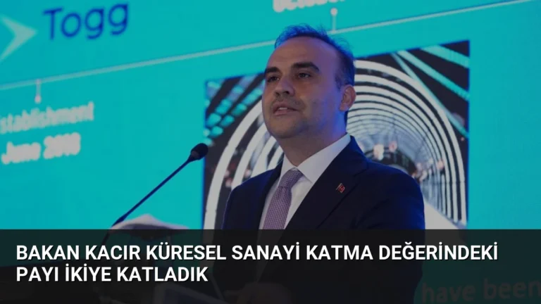 Bakan Kacır Küresel Sanayi Katma Değerindeki Payı İkiye Katladık