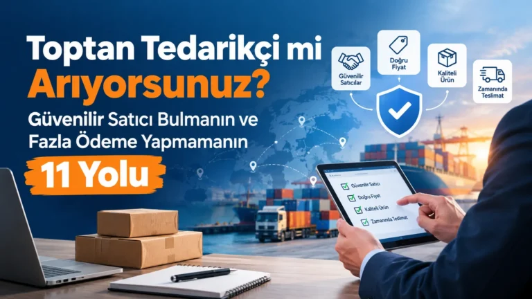 Toptan Tedarikçi mi Arıyorsunuz? Güvenilir Satıcı Bulmanın ve Fazla Ödeme Yapmamanın 11 Yolu