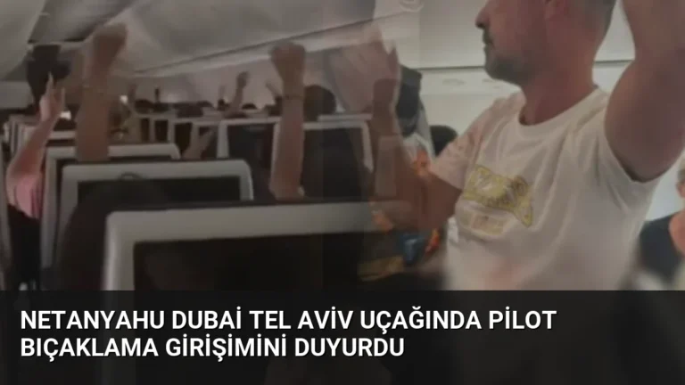 Netanyahu Dubai Tel Aviv Uçağında Pilot Bıçaklama Girişimini Duyurdu